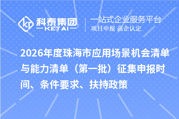2026年度珠海市应用场景机会清单与能力清单（第一批）征集申报时间、条件要求、扶持政策