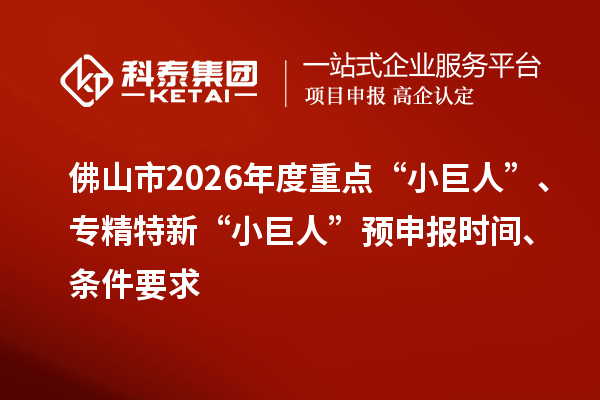 佛山市2026年度重点“小巨人”、专精特新“小巨人”预申报时间、条件要求