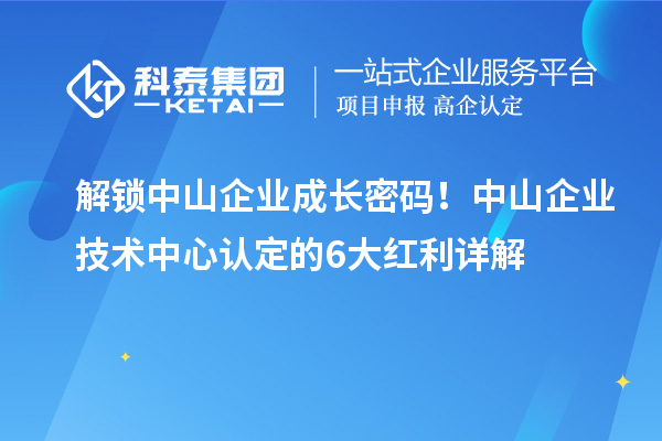 解锁中山企业成长密码！中山企业技术中心认定的6大红利详解