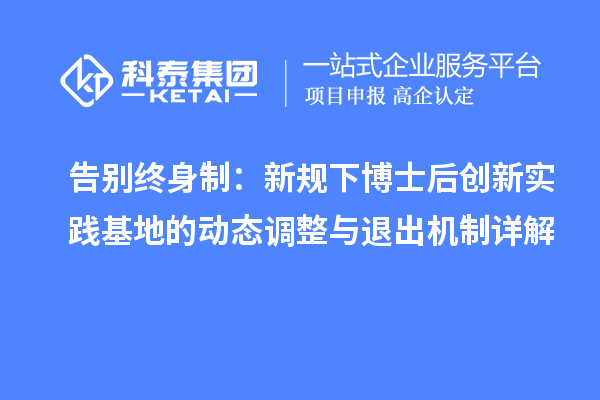 告别终身制：新规下博士后创新实践基地的动态调整与退出机制详解