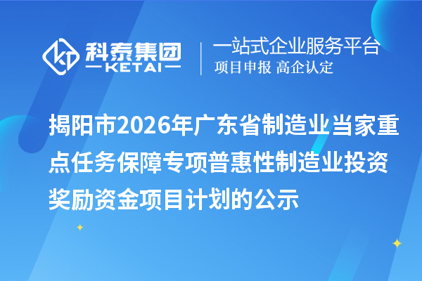 揭阳市2026年广东省制造业当家重点任务保障专项普惠性制造业投资奖励资金项目计划的公示