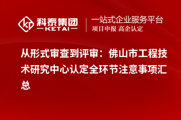 从形式审查到评审：佛山市工程技术研究中心认定全环节注意事项汇总