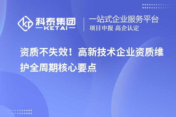 资质不失效！高新技术企业资质维护全周期核心要点