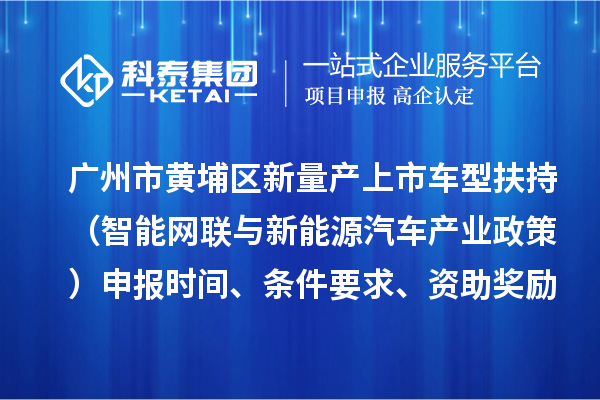 广州市黄埔区新量产上市车型扶持（智能网联与新能源汽车产业政策）申报时间、条件要求、资助奖励