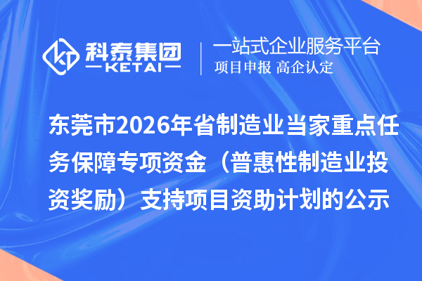 东莞市2026年省制造业当家重点任务保障专项资金（普惠性制造业投资奖励）支持项目资助计划的公示