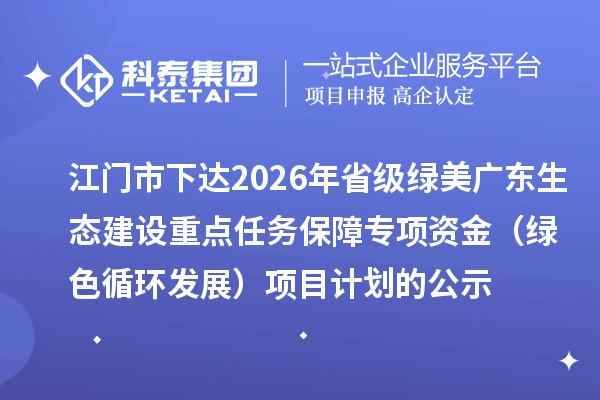 江门市下达2026年省级绿美广东生态建设重点任务保障专项资金(绿色循环发展)项目计划的公示