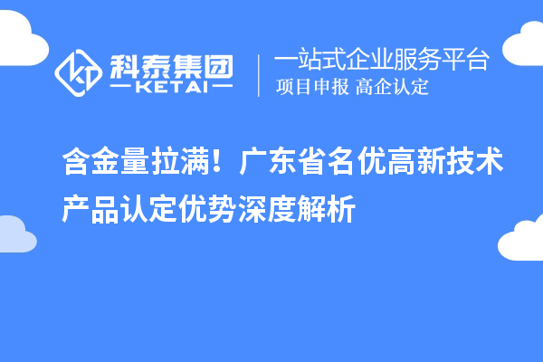 含金量拉满！广东省名优高新技术产品认定优势深度解析