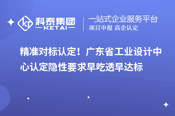 精准对标认定！广东省工业设计中心认定隐性要求早吃透早达标