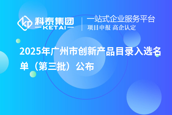 2025年广州市创新产品目录入选名单（第三批）公布