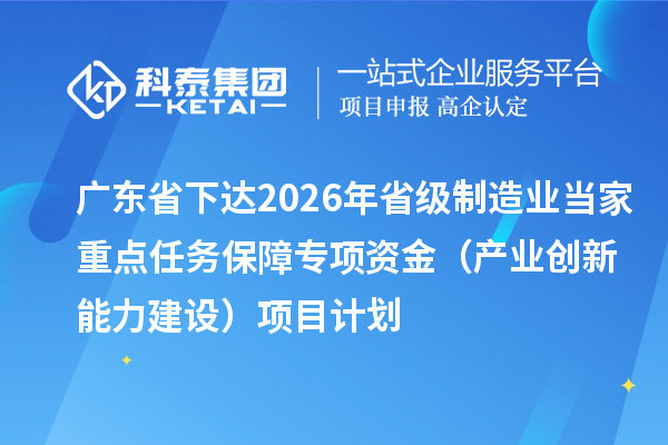 广东省下达2026年省级制造业当家重点任务保障专项资金(产业创新能力建设)项目计划