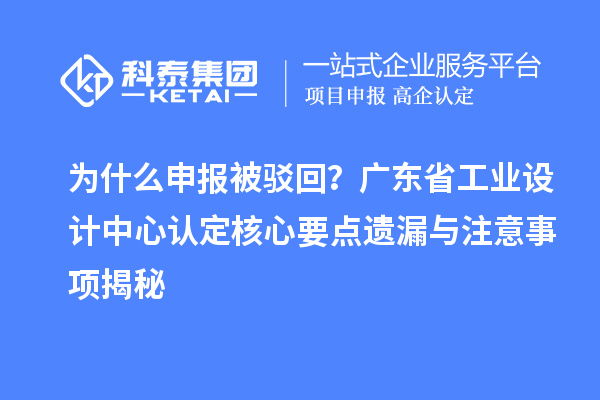 为什么申报被驳回？广东省工业设计中心认定核心要点遗漏与注意事项揭秘