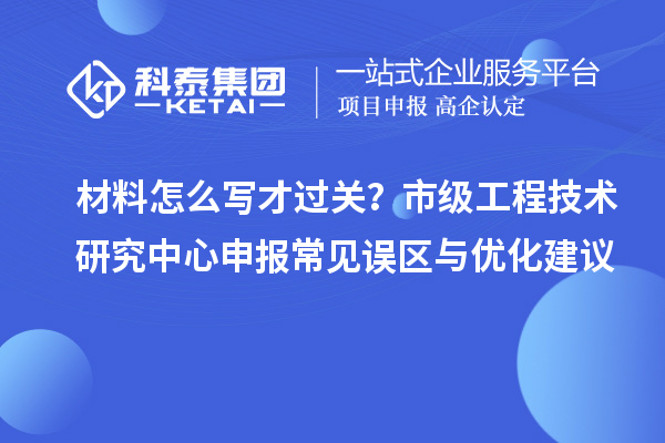 材料怎么写才过关？市级工程技术研究中心申报常见误区与优化建议