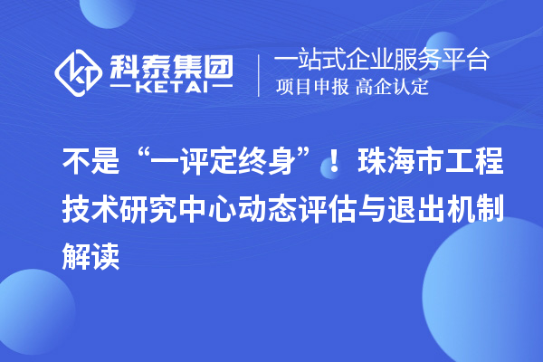 不是“一评定终身”！珠海市工程技术研究中心动态评估与退出机制解读