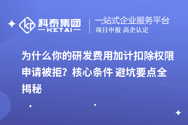 为什么你的研发费用加计扣除权限申请被拒？核心条件+避坑要点全揭秘