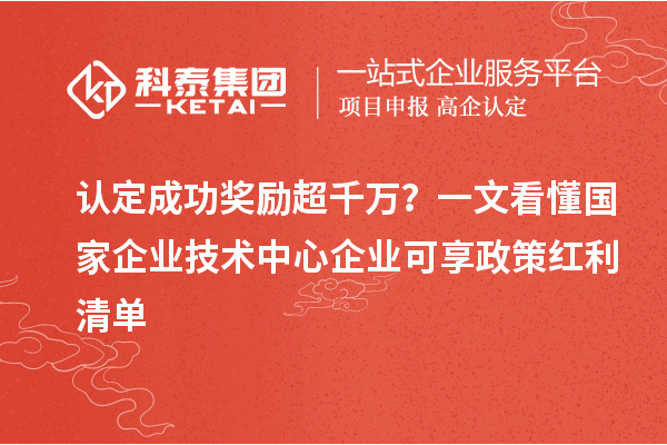 认定成功奖励超千万？一文看懂国家企业技术中心企业可享政策红利清单