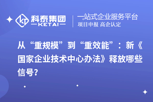 从“重规模”到“重效能”：新《国家企业技术中心办法》释放哪些信号？