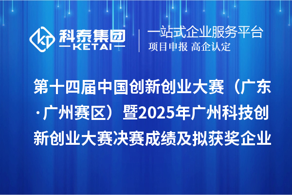 第十四届中国创新创业大赛（广东·广州赛区）暨2025年广州科技创新创业大赛决赛成绩及拟获奖企业名单