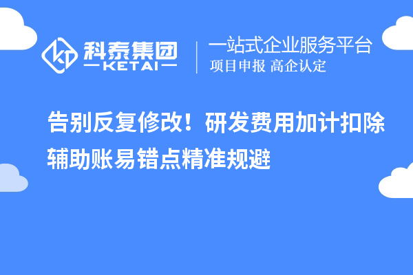 告别反复修改！研发费用加计扣除辅助账易错点精准规避