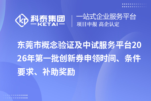 东莞市概念验证及中试服务平台2026年第一批创新券申领时间、条件要求、补助奖励