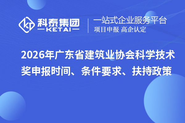 2026年广东省建筑业协会科学技术奖申报时间、条件要求、扶持政策