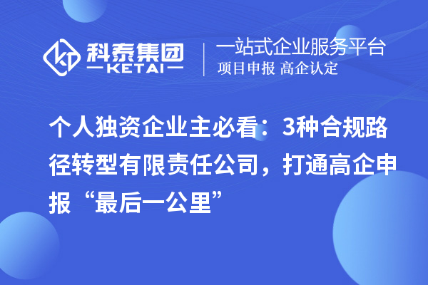 个人独资企业主必看：3种合规路径转型有限责任公司，打通高企申报“最后一公里”