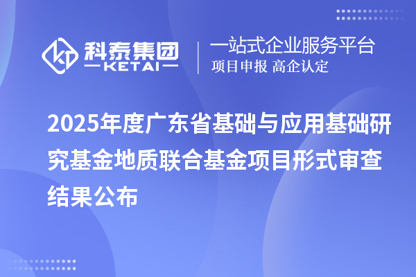 2025年度广东省基础与应用基础研究基金地质联合基金项目形式审查结果公布