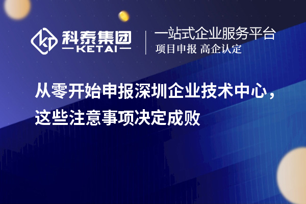 从零开始申报深圳企业技术中心，这些注意事项决定成败