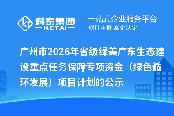 广州市2026年省级绿美广东生态建设重点任务保障专项资金（绿色循环发展）项目计划的公示