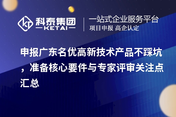 申报广东名优高新技术产品不踩坑，准备核心要件与专家评审关注点汇总