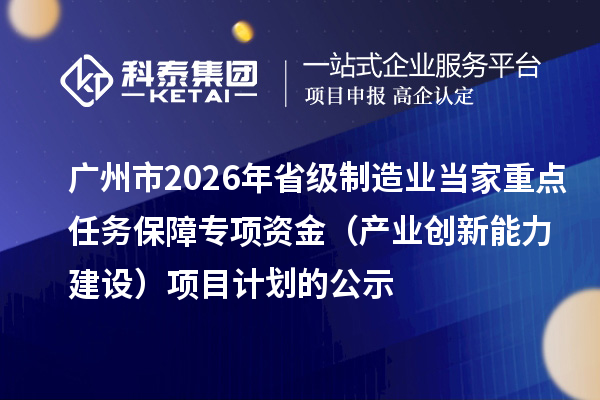 广州市2026年省级制造业当家重点任务保障专项资金（产业创新能力建设）项目计划的公示