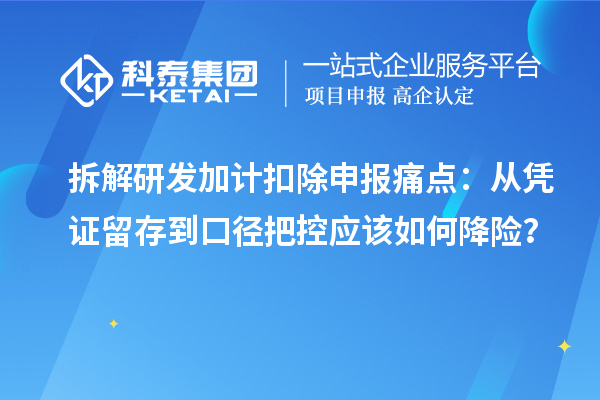 拆解研发加计扣除申报痛点：从凭证留存到口径把控应该如何降险？
