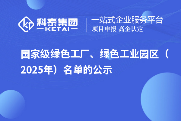 国家级绿色工厂、绿色工业园区（2025年）名单的公示