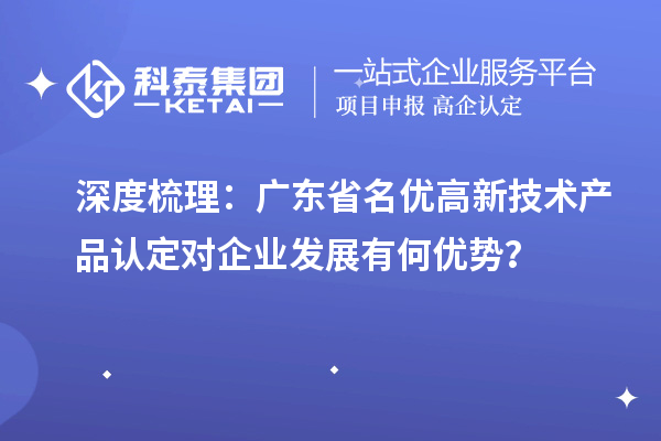 深度梳理：广东省名优高新技术产品认定对企业发展有何优势？
