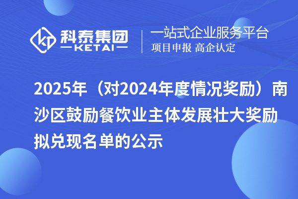2025年(对2024年度情况奖励)南沙区鼓励餐饮业主体发展壮大奖励拟兑现名单的公示