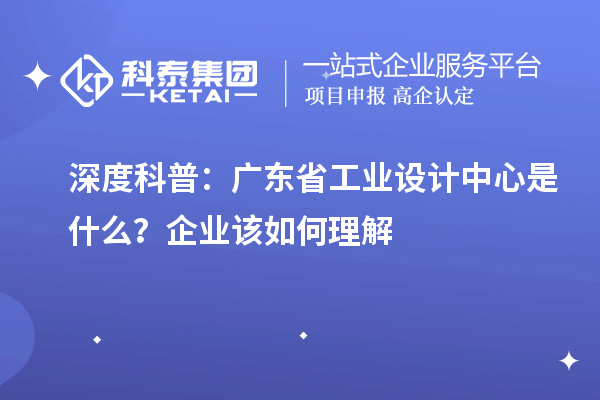 深度科普：广东省工业设计中心是什么？企业该如何理解
