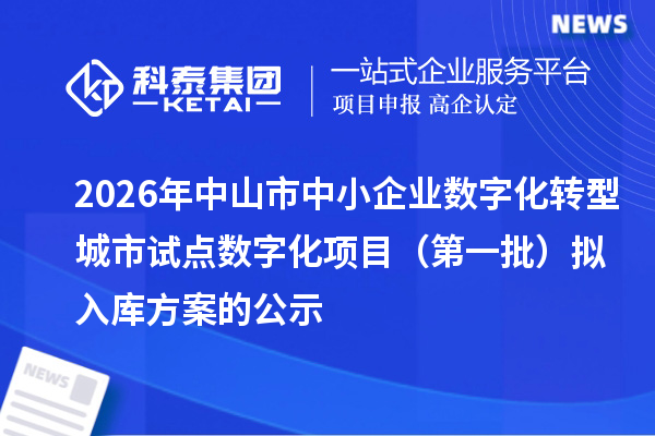 2026年中山市中小企业数字化转型城市试点数字化项目（第一批）拟入库方案的公示