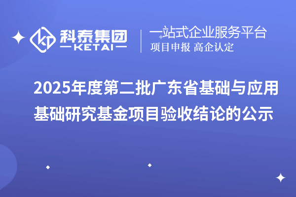 2025年度第二批广东省基础与应用基础研究基金项目验收结论的公示