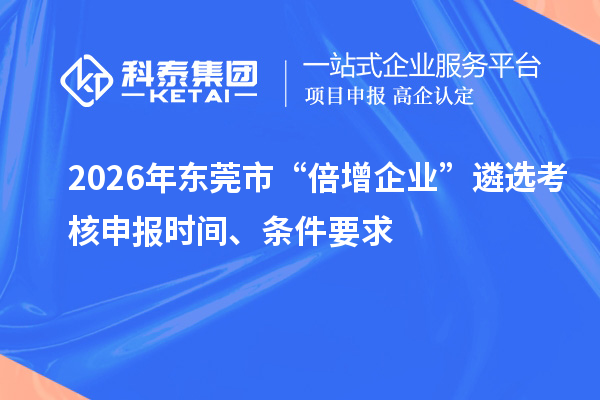 2026年东莞市“倍增企业”遴选考核申报时间、条件要求