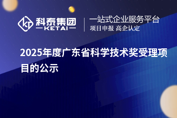 2025年度广东省科学技术奖受理项目的公示
