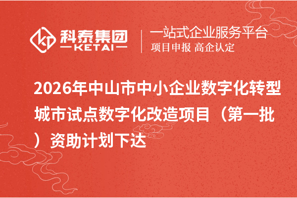 2026年中山市中小企业数字化转型城市试点数字化改造项目（第一批）资助计划下达