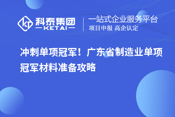 冲刺单项冠军！广东省制造业单项冠军材料准备攻略