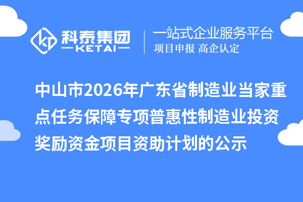 中山市2026年广东省制造业当家重点任务保障专项普惠性制造业投资奖励资金项目资助计划的公示