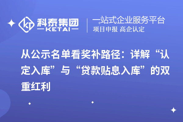 从公示名单看奖补路径:详解“认定入库”与“贷款贴息入库”的双重红利