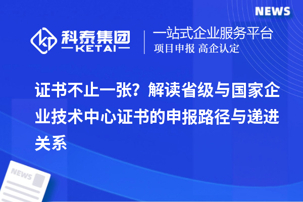 证书不止一张？解读省级与国家企业技术中心证书的申报路径与递进关系