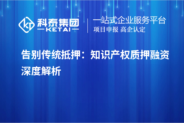 告别传统抵押：知识产权质押融资深度解析