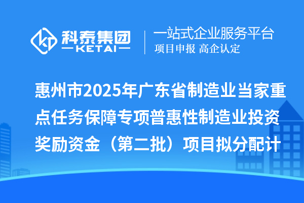 惠州市2025年广东省制造业当家重点任务保障专项普惠性制造业投资奖励资金（第二批）项目拟分配计划的公示