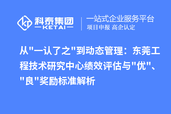 从一认了之到动态管理：东莞工程技术研究中心绩效评估与优、良奖励标准解析