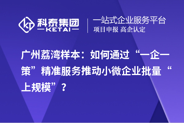 广州荔湾样本：如何通过“一企一策”精准服务推动小微企业批量“上规?！?？