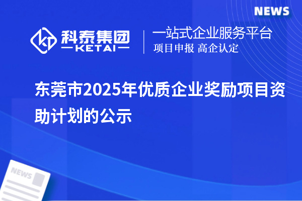 东莞市2025年优质企业奖励项目资助计划的公示