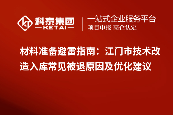 材料准备避雷指南：江门市技术改造入库常见被退原因及优化建议